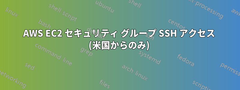 AWS EC2 セキュリティ グループ SSH アクセス (米国からのみ)