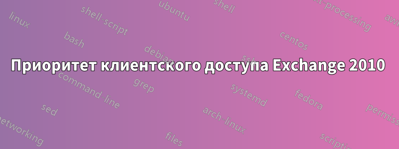 Приоритет клиентского доступа Exchange 2010