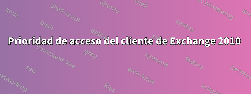 Prioridad de acceso del cliente de Exchange 2010