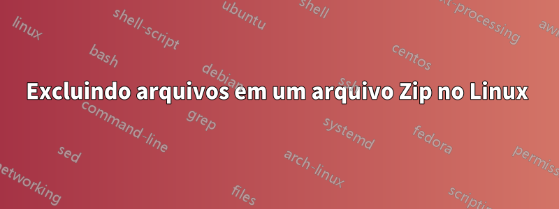 Excluindo arquivos em um arquivo Zip no Linux