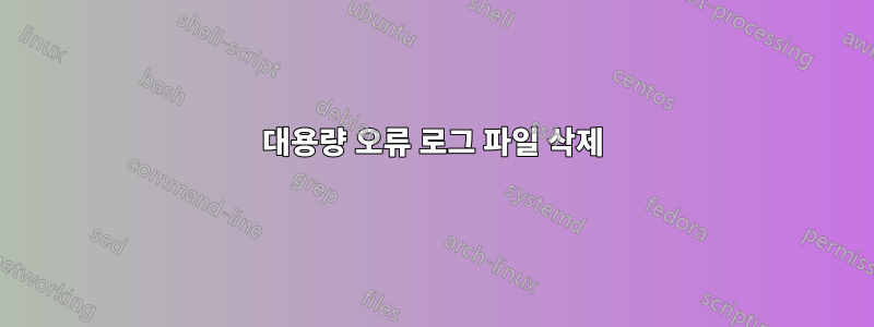 대용량 오류 로그 파일 삭제
