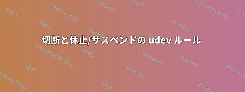 切断と休止/サスペンドの udev ルール