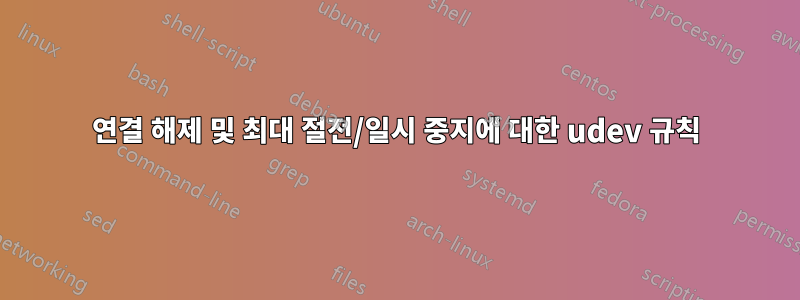 연결 해제 및 최대 절전/일시 중지에 대한 udev 규칙