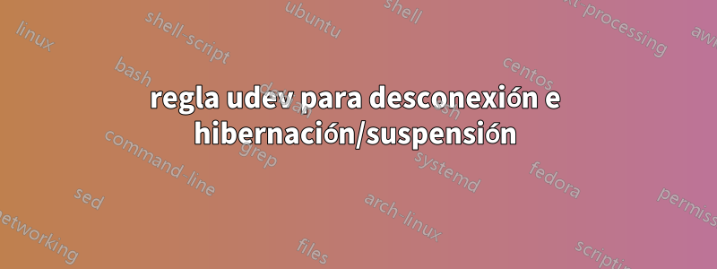 regla udev para desconexión e hibernación/suspensión