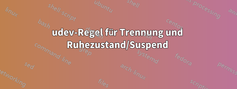 udev-Regel für Trennung und Ruhezustand/Suspend