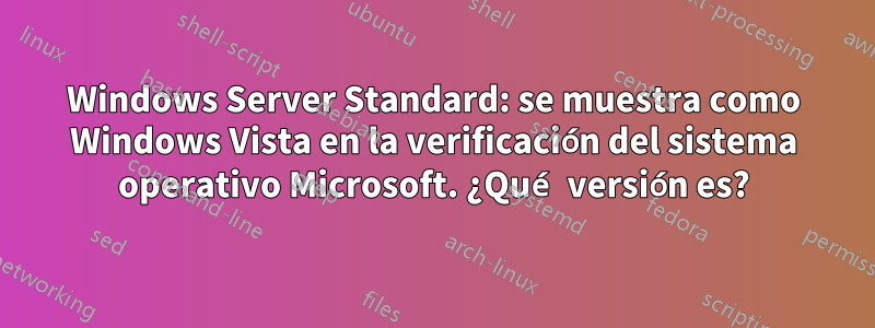 Windows Server Standard: se muestra como Windows Vista en la verificación del sistema operativo Microsoft. ¿Qué versión es?