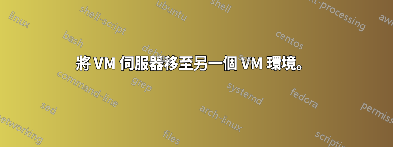 將 VM 伺服器移至另一個 VM 環境。 