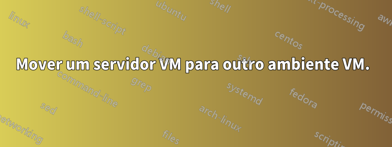Mover um servidor VM para outro ambiente VM. 