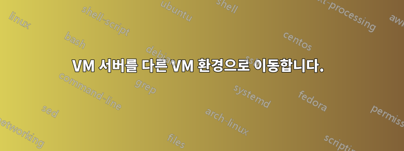 VM 서버를 다른 VM 환경으로 이동합니다. 