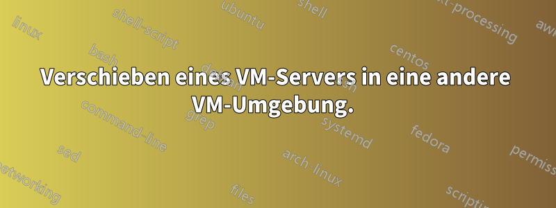 Verschieben eines VM-Servers in eine andere VM-Umgebung. 