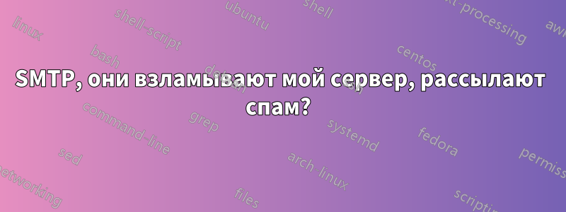 SMTP, они взламывают мой сервер, рассылают спам? 