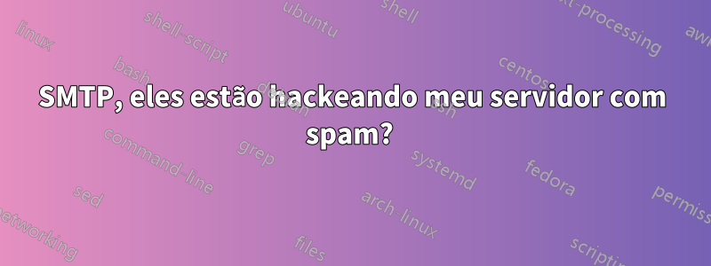 SMTP, eles estão hackeando meu servidor com spam? 