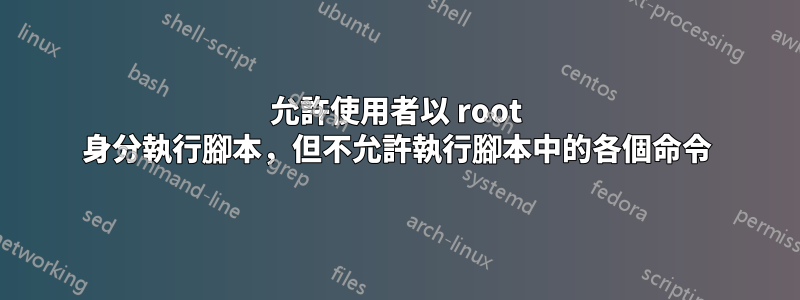 允許使用者以 root 身分執行腳本，但不允許執行腳本中的各個命令
