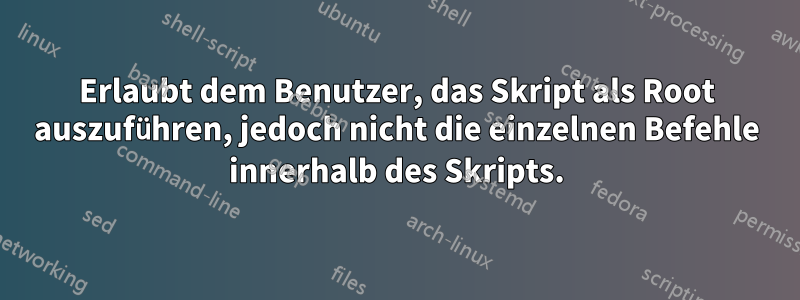 Erlaubt dem Benutzer, das Skript als Root auszuführen, jedoch nicht die einzelnen Befehle innerhalb des Skripts.