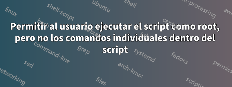 Permitir al usuario ejecutar el script como root, pero no los comandos individuales dentro del script
