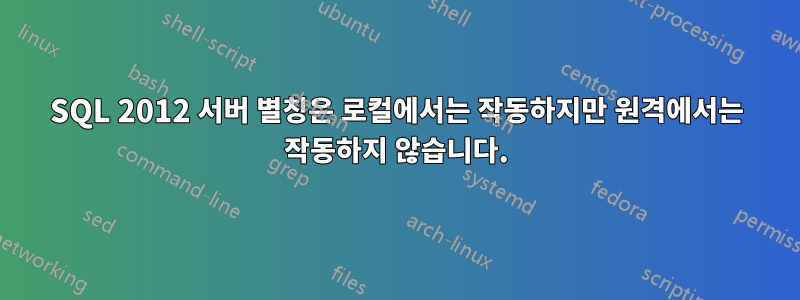 SQL 2012 서버 별칭은 로컬에서는 작동하지만 원격에서는 작동하지 않습니다.