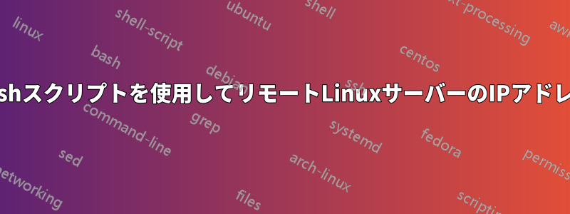 SSH経由でbashスクリプトを使用してリモートLinuxサーバーのIPアドレスを取得する