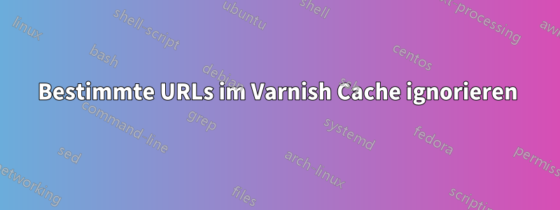 Bestimmte URLs im Varnish Cache ignorieren