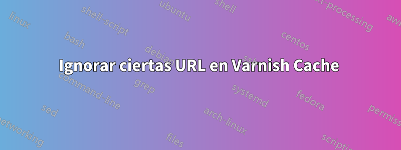 Ignorar ciertas URL en Varnish Cache