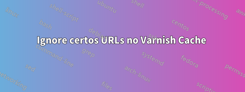 Ignore certos URLs no Varnish Cache