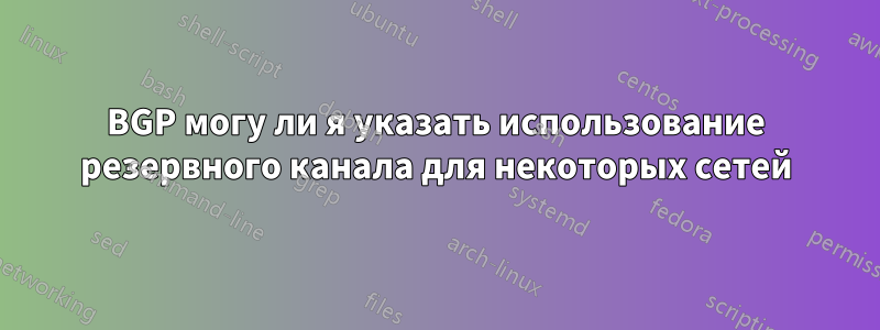 BGP могу ли я указать использование резервного канала для некоторых сетей