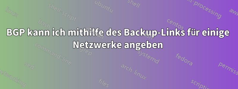 BGP kann ich mithilfe des Backup-Links für einige Netzwerke angeben