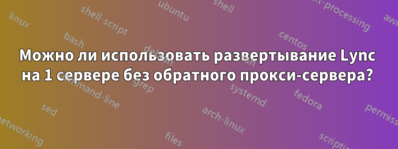 Можно ли использовать развертывание Lync на 1 сервере без обратного прокси-сервера?