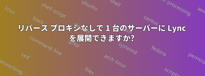 リバース プロキシなしで 1 台のサーバーに Lync を展開できますか?