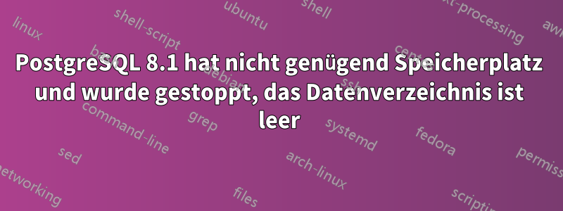 PostgreSQL 8.1 hat nicht genügend Speicherplatz und wurde gestoppt, das Datenverzeichnis ist leer