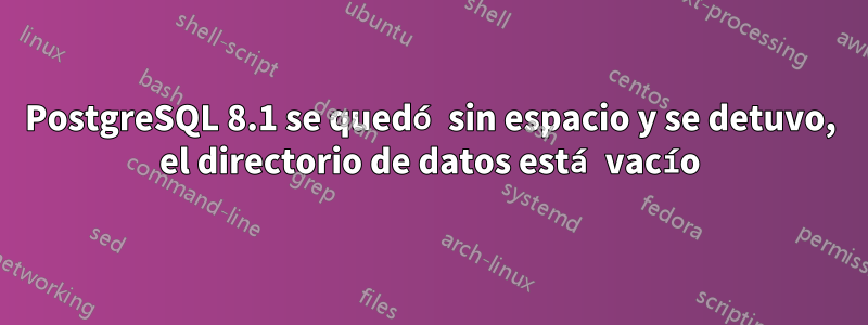 PostgreSQL 8.1 se quedó sin espacio y se detuvo, el directorio de datos está vacío