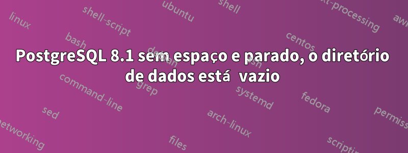 PostgreSQL 8.1 sem espaço e parado, o diretório de dados está vazio