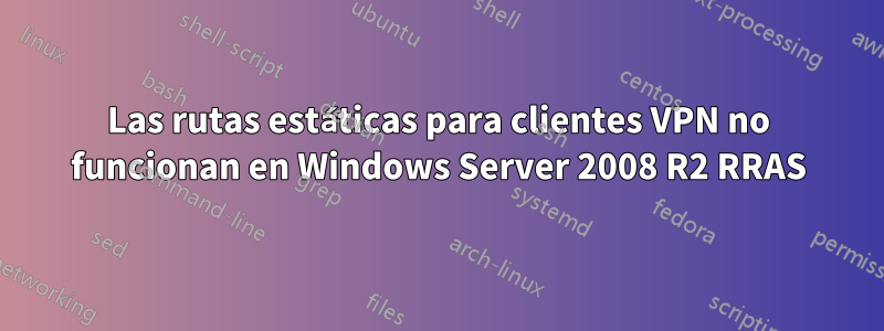 Las rutas estáticas para clientes VPN no funcionan en Windows Server 2008 R2 RRAS
