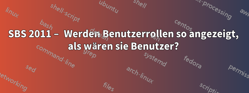 SBS 2011 – Werden Benutzerrollen so angezeigt, als wären sie Benutzer?
