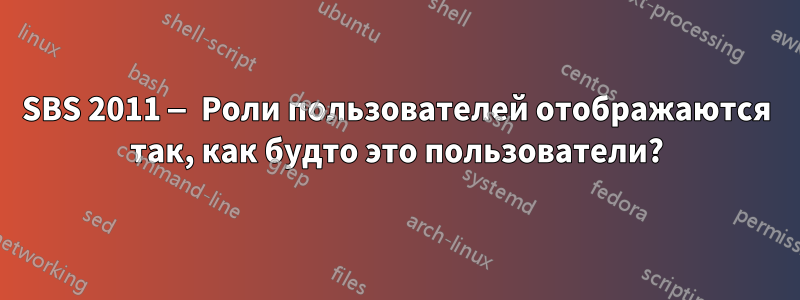 SBS 2011 — Роли пользователей отображаются так, как будто это пользователи?