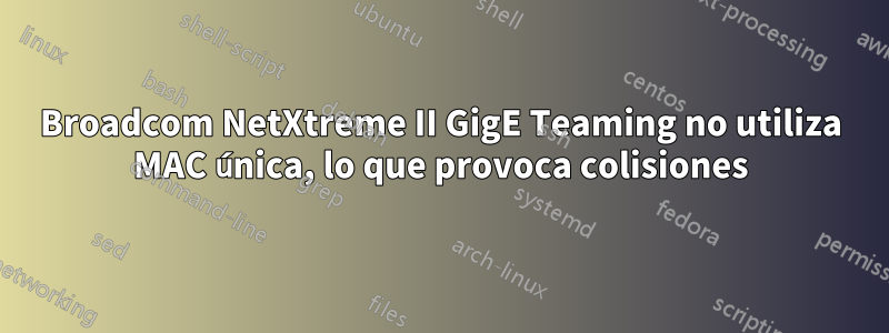 Broadcom NetXtreme II GigE Teaming no utiliza MAC única, lo que provoca colisiones