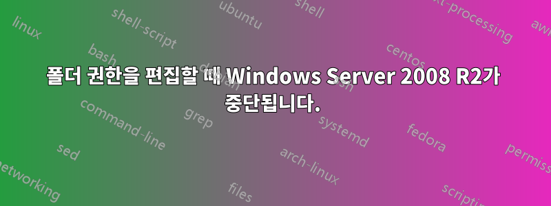 폴더 권한을 편집할 때 Windows Server 2008 R2가 중단됩니다.