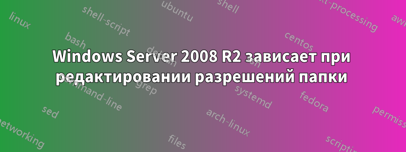 Windows Server 2008 R2 зависает при редактировании разрешений папки