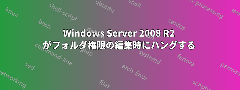 Windows Server 2008 R2 がフォルダ権限の編集時にハングする