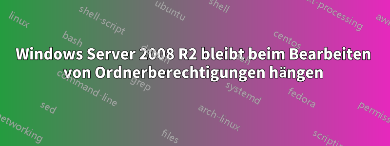 Windows Server 2008 R2 bleibt beim Bearbeiten von Ordnerberechtigungen hängen