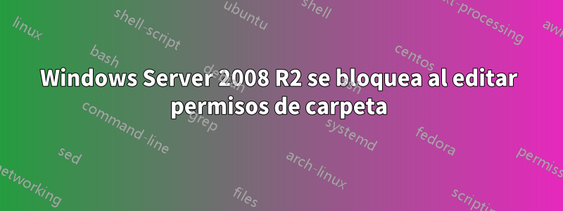 Windows Server 2008 R2 se bloquea al editar permisos de carpeta