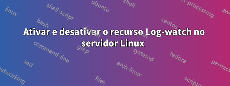 Ativar e desativar o recurso Log-watch no servidor Linux 