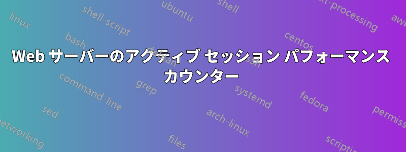 Web サーバーのアクティブ セッション パフォーマンス カウンター