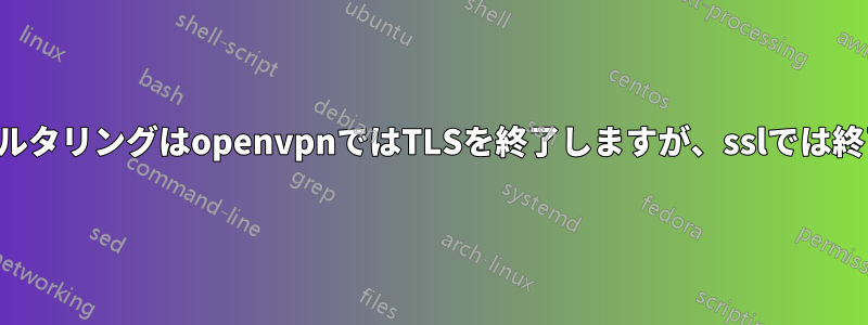 ここでフィルタリングはopenvpnではTLSを終了しますが、sslでは終了しません