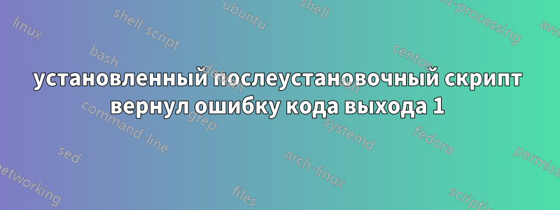 установленный послеустановочный скрипт вернул ошибку кода выхода 1