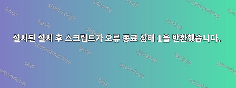 설치된 설치 후 스크립트가 오류 종료 상태 1을 반환했습니다.
