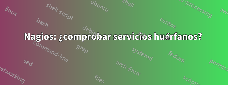 Nagios: ¿comprobar servicios huérfanos?