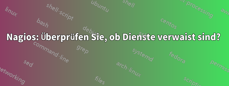 Nagios: Überprüfen Sie, ob Dienste verwaist sind?
