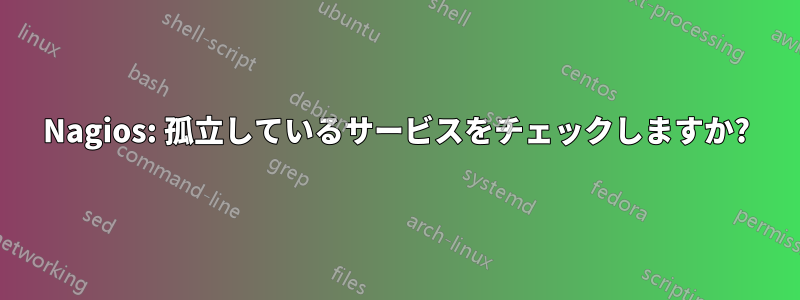 Nagios: 孤立しているサービスをチェックしますか?