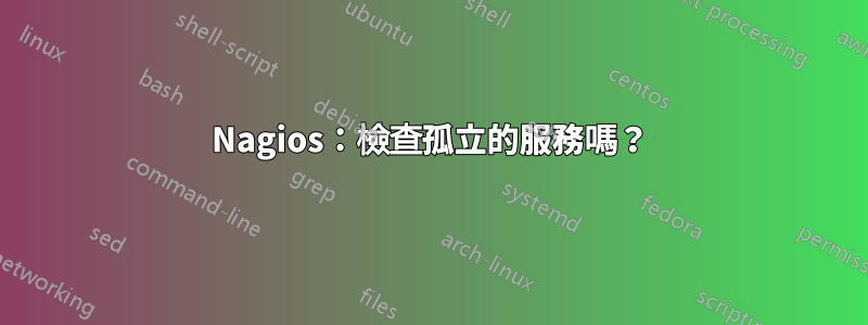 Nagios：檢查孤立的服務嗎？