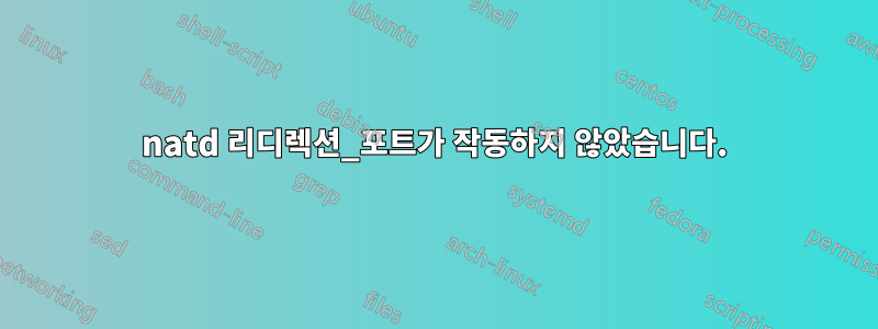 natd 리디렉션_포트가 작동하지 않았습니다.